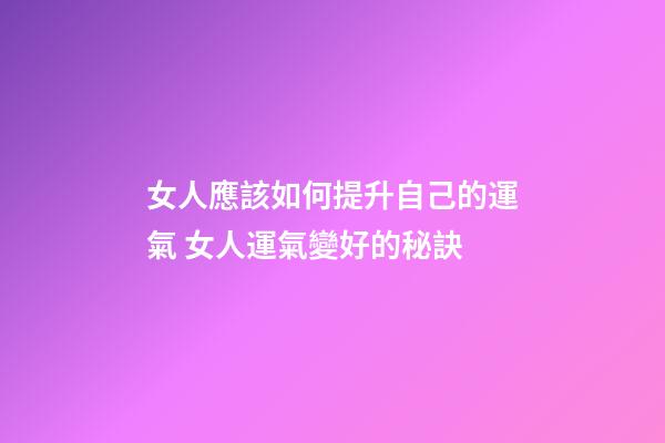 女人應該如何提升自己的運氣 女人運氣變好的秘訣-第1張-觀點-玄機派